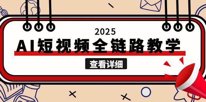 2025AI短视频全链路教学，文案图片视频生成，解决自媒体创作痛点-云创网