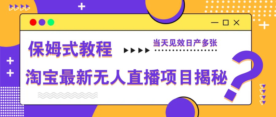 淘宝最新无人直播项目揭秘，保姆式教程，当天见效日产多张-云创网