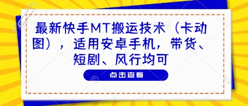 最新快手MT搬运技术(卡动图)，适用安卓手机，带货、短剧、风行均可-云创网