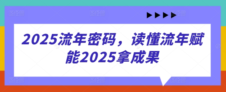 2025流年密码，读懂流年赋能2025拿成果-云创网