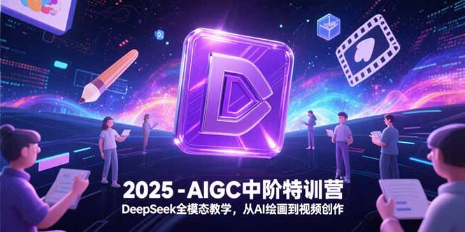 2025-AIGC中阶特训营，DeepSeek全模态教学，从AI绘画到视频创作-云创网