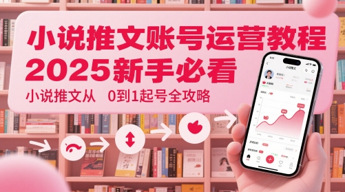 小说推文账号运营起号教程，2025新手必看，小说推文从0到1起号全攻略-云创网