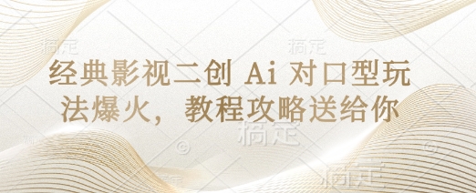 经典影视二创 Ai 对口型玩法爆火，教程攻略送给你-云创网