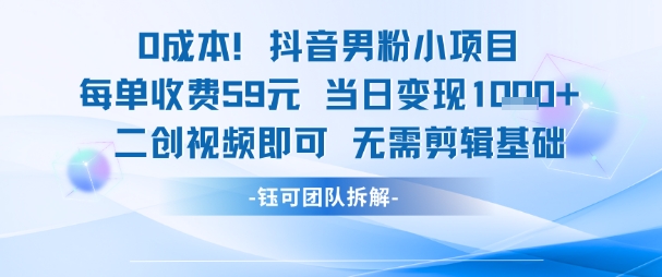 0成本，抖音男粉小项目 每单收费59元当日变现1k+ 二创视频即可无需剪辑基础-云创网