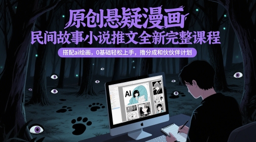 原创悬疑漫画民间故事小说推文全新完整课程， 搭配ai绘画，0基础轻松上手，撸分成和伙伴计划-云创网