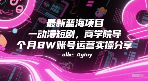 最新蓝海项目动漫短剧，商学院导师单抖音号一个月8W账号运营实操分享-云创网