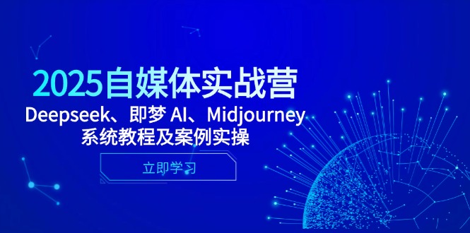 2025自媒体实战营，Deepseek、即梦 AI、Midjourney系统教程及案例实操-云创网