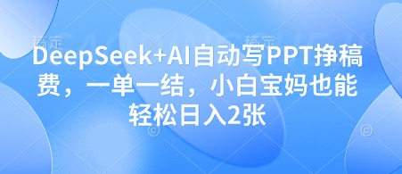 DeepSeek+AI自动写PPT挣稿费，一单一结，小白宝妈也能轻松日入2张-云创网