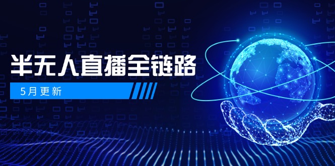 5月更新-半无人直播全链路：AI数字人+千川截流实战，女装选品与防违规...-云创网