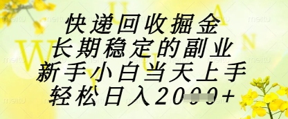快递回收掘金项目，长期稳定的副业，新手小白当天上手，轻松日入1k+【揭秘】-云创网