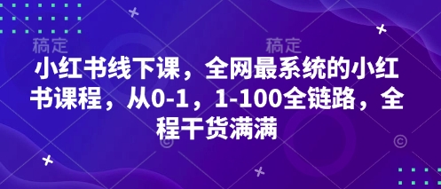 小红书线下课，全网最系统的小红书课程，从0-1，1-100全链路，全程干货满满-云创网