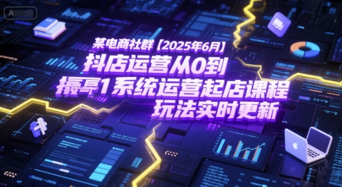 某电商社群【2025年6月】抖店运营从0到1系统运营起店课程，抖店最新玩法实时更新-云创网