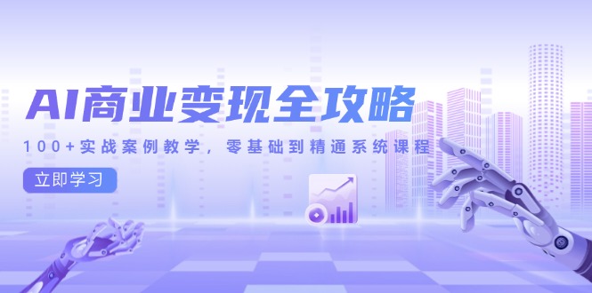 AI商业变现全攻略，100+实战案例教学，零基础到精通系统课程-云创网