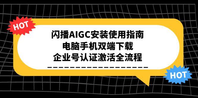 闪播AIGC安装使用指南，电脑手机双端下载，企业号认证激活全流程-云创网