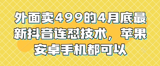 外面卖499的4月底最新抖音连怼技术，苹果安卓手机都可以-云创网