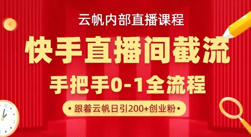 云帆内部直播课·快手直播间截流玩法，日引100+创业粉-云创网