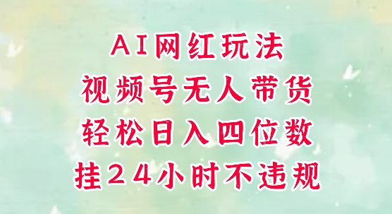 视频号无人直播带货，手机一挂自动爆单，AI网红玩法，带你解放双手，轻松日入四位数-云创网