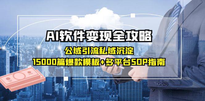 AI软件变现全攻略：公域引流私域沉淀，15000篇爆款模板+多平台SOP指南-云创网
