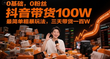 0基础，0粉丝，抖音带货100W，最简单粗暴玩法，三天带货一百W-云创网