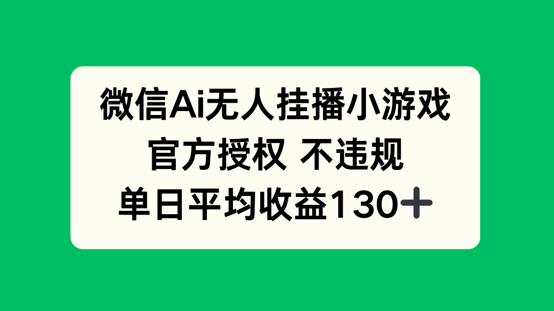 微信AI无人挂播小游戏，官方授权 不违规，单日收益130+-云创网