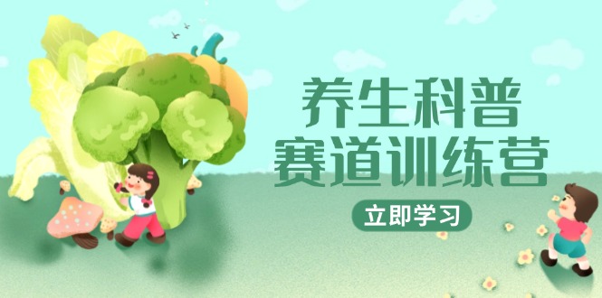 养生科普赛道训练营，AI矩阵+爆款标题+插画教学，2月3万粉接广1800/条-云创网