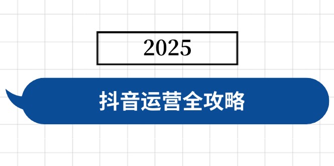 抖音运营全攻略，涵盖账号搭建、人设塑造、投流等，快速起号，实现变现-云创网