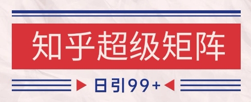 知乎超级矩阵玩法引流高质量精准粉SEO覆盖，日变现1k+【揭秘】-云创网