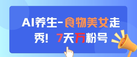 AI养生新玩法，食物美女走秀，7天万粉号-云创网