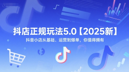 抖店正规玩法5.0【2025新】抖音小店从基础、运营到爆单，你值得拥有-云创网