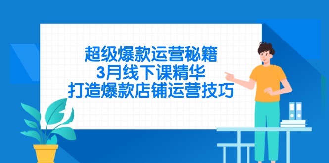 超级爆款运营秘籍，3月线下课精华，打造爆款店铺运营技巧-云创网