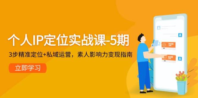个人IP定位实战课-5期，3步精准定位+私域运营，素人影响力变现指南-云创网