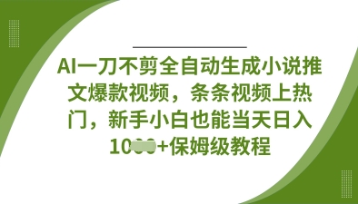 AI一刀不剪全自动生成小说推文爆款视频，条条视频上热门，新手小白也能当天日入数张-云创网