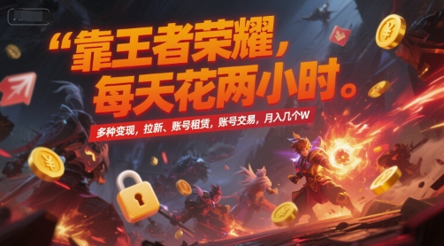 靠王者荣耀，每天花两小时，多种变现，拉新、账号租赁，账号交易，月入几个W【揭秘】-云创网