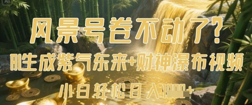 风景号卷不动了？AI一键生成紫气东来+财神瀑布视频，小白轻松日入数张-云创网