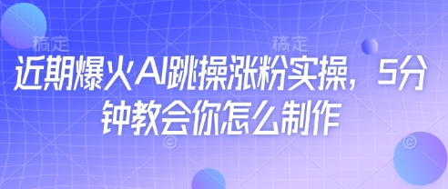 近期爆火AI跳操涨粉实操，5分钟教会你怎么制作-云创网