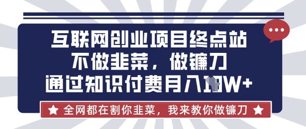 互联网创业尽头-不做韭菜，做镰刀，通过知识付费月入10个【揭秘】-云创网
