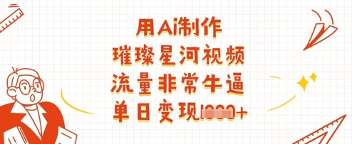 用Ai制作璀璨星河视频，流量非常牛逼，单日变现多张-云创网