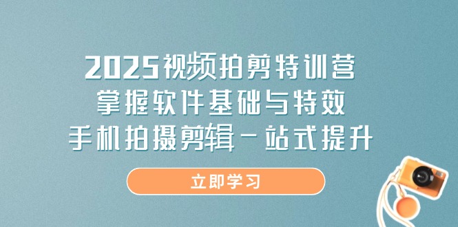 2025视频拍剪特训营，掌握软件基础与特效，手机拍摄剪辑一站式提升-云创网
