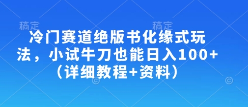 冷门赛道绝版书化缘式玩法，小试牛刀也能日入100+(详细教程+资料)-云创网