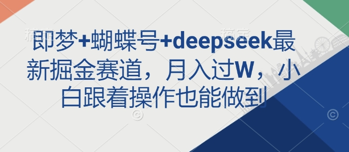 即梦+蝴蝶号+deepseek最新掘金赛道，月入过W，小白跟着操作也能做到-云创网