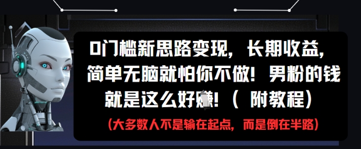 0门槛新思路变现，长期收益，简单无脑就怕你不做，男粉的钱就是这么好挣(附教程)-云创网