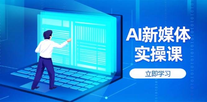 AI新媒体实操课，快速提升账号权重，打造高曝光主页与爆款内容-云创网
