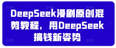 DeepSeek漫剧原创混剪教程，用DeepSeek搞钱新姿势-云创网
