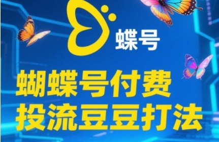 2025蝴蝶号付费投流豆豆打法，助新手快速掌握付费流量撬动自然流的核心玩法-云创网