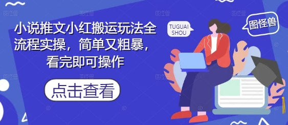 小说推文小红搬运玩法全流程实操，简单又粗暴，看完即可操作-云创网