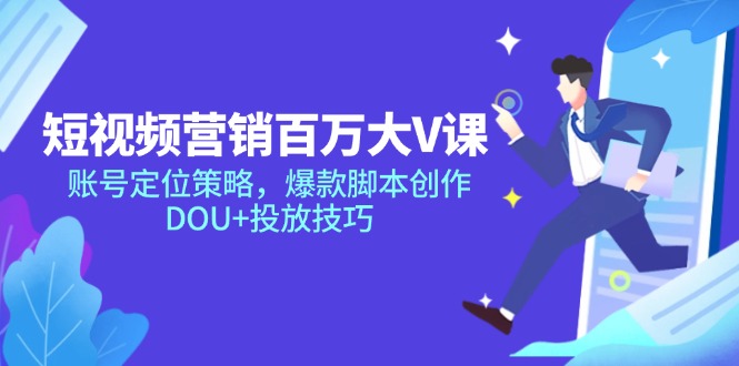 短视频营销百万大V课，账号定位策略，爆款脚本创作，DOU+投放技巧-云创网