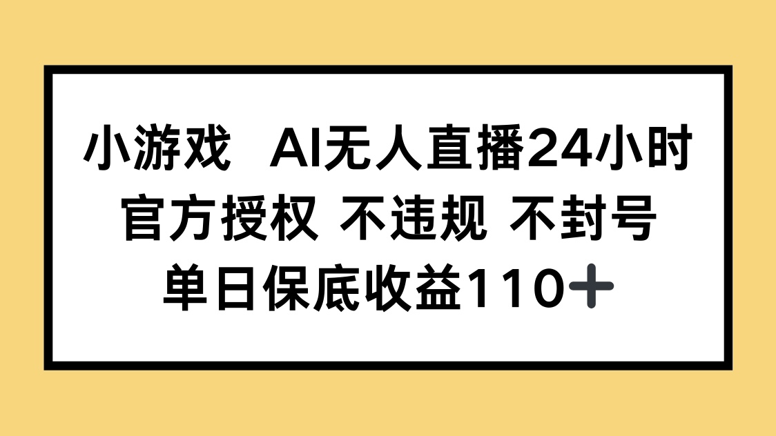 小游戏AI无人直播，官方授权 不违规 不封号，单日保底收益110+-云创网