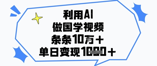 利用AI做国学视频，条条点赞10w+，单日变现1k+-云创网