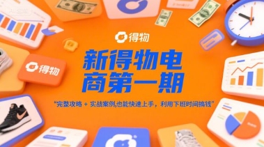 新得物电商第一期，完整攻略+实战案例，普通人也能快速上手，利用下班时间搞钱-云创网