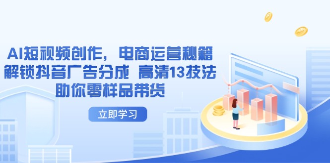 AI短视频创作，电商运营秘籍，解锁抖音广告分成 高清13技法助你零样品带货-云创网